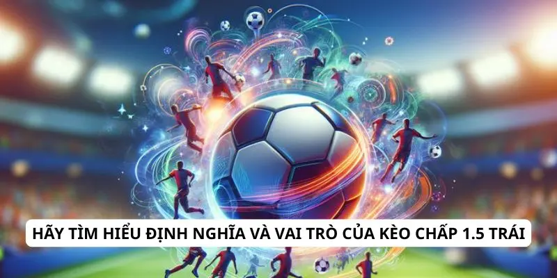 Hãy tìm hiểu định nghĩa và vai trò của kèo chấp 1.5 trái